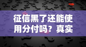 征信黑了还能使用分付吗？真实情况大起底