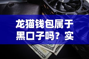 龙猫钱包属于黑口子吗？实测后发现这些细节要注意