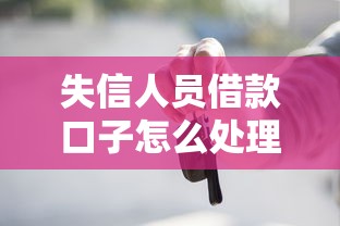 失信人员借款口子怎么处理？这些方法或许能帮到你