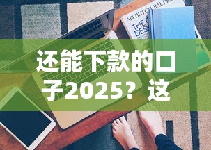 还能下款的口子2025？这几个平台审核快、门槛低