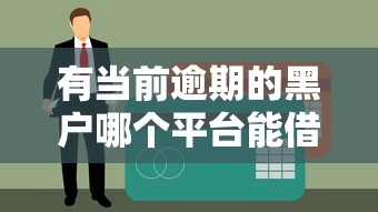 有当前逾期的黑户哪个平台能借到钱？这3个方法或许能解决