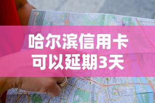 哈尔滨信用卡可以延期3天么？真实解答+操作避坑指南