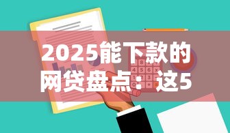 2025能下款的网贷盘点：这5家平台门槛低到意外