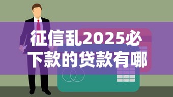 征信乱2025必下款的贷款有哪些？实测5个靠谱渠道