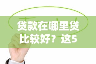 贷款在哪里贷比较好？这5个靠谱渠道值得试试看