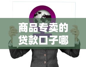 商品专卖的贷款口子哪家强？手把手教你选正规渠道