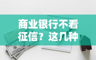 商业银行不看征信？这几种渠道真的能下款吗