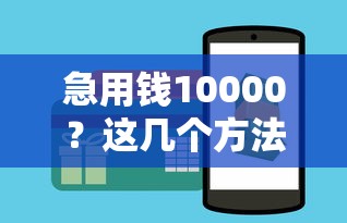 急用钱10000？这几个方法快速到账，试试第三种更划算！