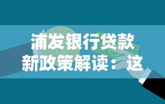 浦发银行贷款新政策解读：这些变化可能帮你省下利息