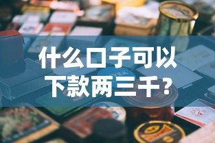 什么口子可以下款两三千？这几个平台实测推荐