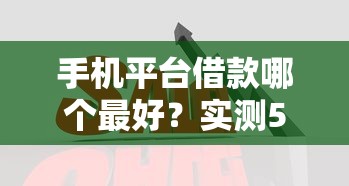 手机平台借款哪个最好？实测5大平台优缺点对比