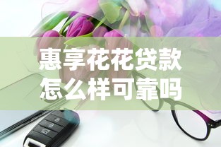 惠享花花贷款怎么样可靠吗？实测后说说真实体验