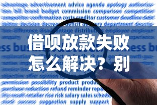 借呗放款失败怎么解决？别慌！3招教你快速应对