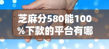 芝麻分580能100%下款的平台有哪些？实测这几个门槛低审核快