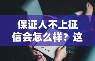 保证人不上征信会怎么样？这三点后果你可能没想过