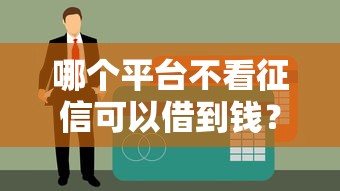 哪个平台不看征信可以借到钱？实测这5个渠道可用