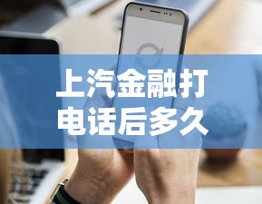 上汽金融打电话后多久知道结果？审批流程全解析