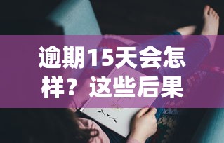 逾期15天会怎样？这些后果你可能想不到！