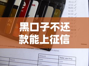 黑口子不还款能上征信吗？说真的，这几点必须弄明白