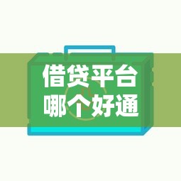 借贷平台哪个好通过？5个审核快、门槛低的真实测评！