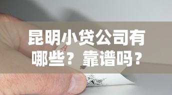 昆明小贷公司有哪些？靠谱吗？这10家正规机构别错过