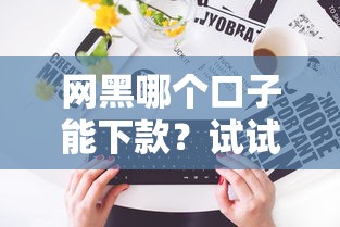 网黑哪个口子能下款？试试这几个平台能申请！