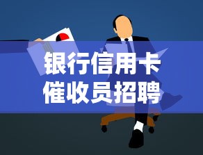 银行信用卡催收员招聘条件揭秘：高薪岗位门槛低？