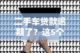 二手车贷款逾期了？这5个解决办法别错过！