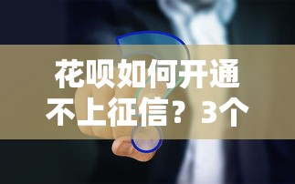 花呗如何开通不上征信？3个实测方法告诉你