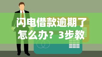 闪电借款逾期了怎么办？3步教你化解信用危机