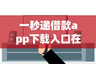 一秒递借款app下载入口在哪？手把手教你安全下载流程