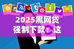 2025黑网贷强制下款：这些套路你必须懂！