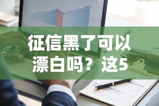 征信黑了可以漂白吗？这5个方法亲测有效