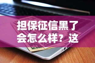 担保征信黑了会怎么样？这5个后果必须提前了解