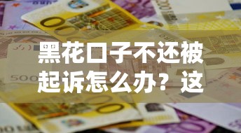 黑花口子不还被起诉怎么办？这6招教你有效应对