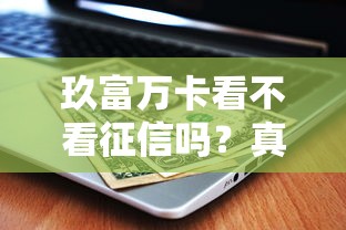 玖富万卡看不看征信吗？真实审核流程+避坑经验分享