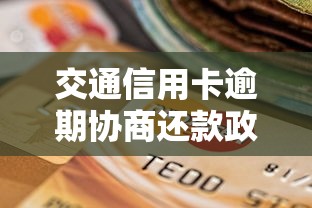 交通信用卡逾期协商还款政策规定怎么办？一文说透流程