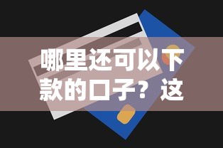 哪里还可以下款的口子？这几个平台审核容易、额度灵活