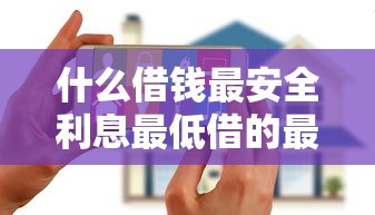 什么借钱最安全利息最低借的最多？这5个方法让你少走弯路