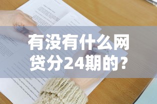 有没有什么网贷分24期的？这5个平台分期灵活、审核快