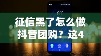 征信黑了怎么做抖音团购？这4个方法或许能帮到你