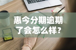 惠今分期逾期了会怎么样？亲身经历告诉你这些后果必须知道