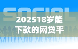 202518岁能下款的网贷平台有哪些？这5个平台审核快、额度高！