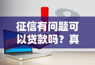 征信有问题可以贷款吗？真实情况揭秘+解决方案