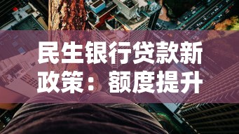 民生银行贷款新政策：额度提升+利率下调引关注