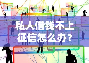 私人借钱不上征信怎么办？这几种渠道你要知道