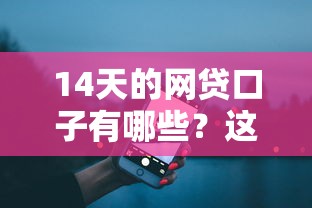 14天的网贷口子有哪些？这5个平台真实评测+避坑指南