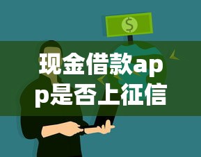 现金借款app是否上征信？影响信用记录吗？必看真相解析