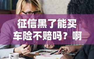 征信黑了能买车险不赔吗？啊这问题我可得好好唠唠…