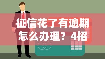 征信花了有逾期怎么办理？4招教你补救贷款成功率